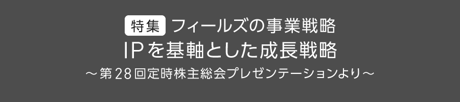 特集：フィールズの事業戦略 ～第28回定時株主総会プレゼンテーションより～