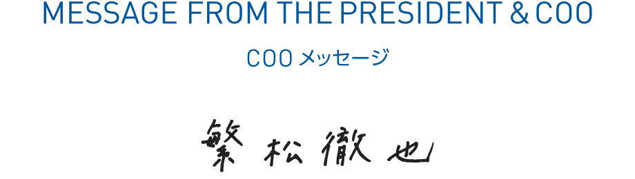 COOメッセージ 代表取締役社長 繁松徹也